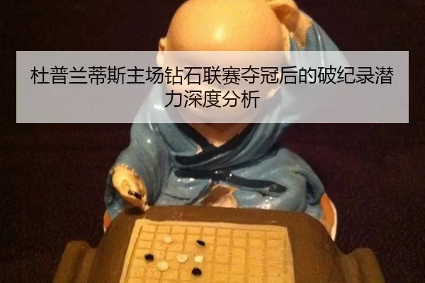杜普兰蒂斯主场钻石联赛夺冠后的破纪录潜力深度分析